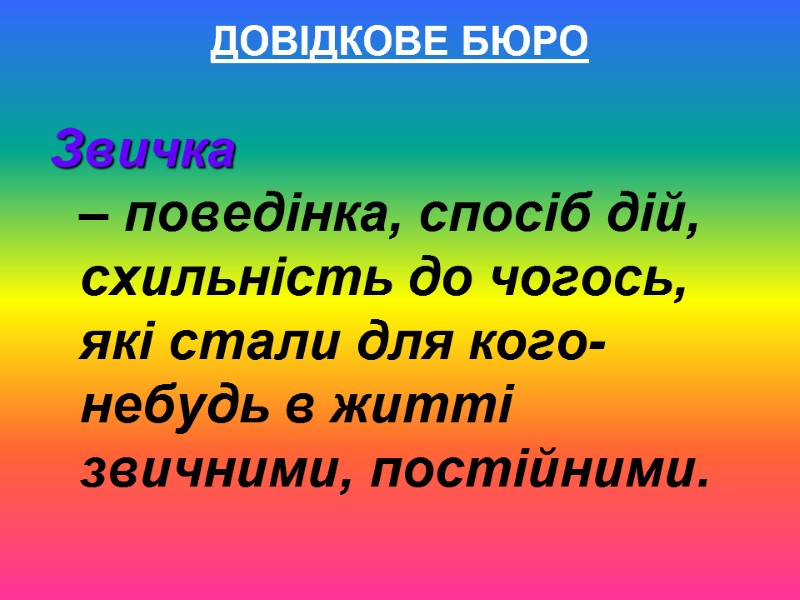 ДОВІДКОВЕ БЮРО Звичка  – поведінка, спосіб дій, схильність до чогось, які стали для